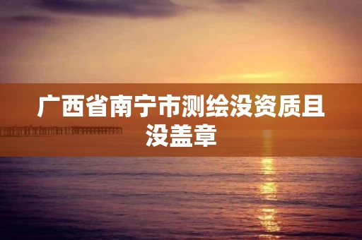 广西省南宁市测绘没资质且没盖章