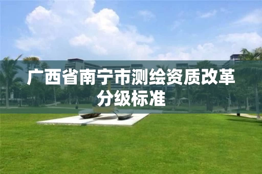 广西省南宁市测绘资质改革分级标准