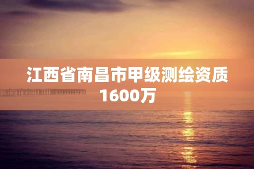 江西省南昌市甲级测绘资质1600万