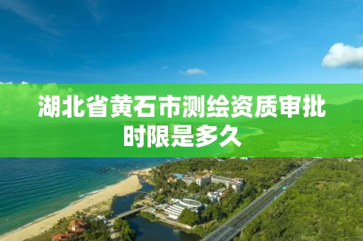湖北省黄石市测绘资质审批时限是多久