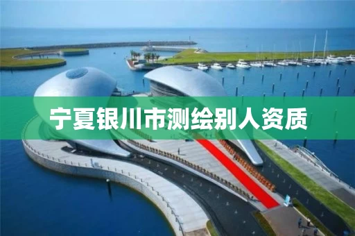 宁夏银川市测绘别人资质