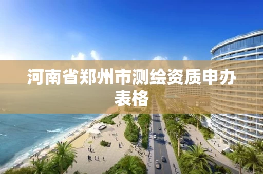 河南省郑州市测绘资质申办表格