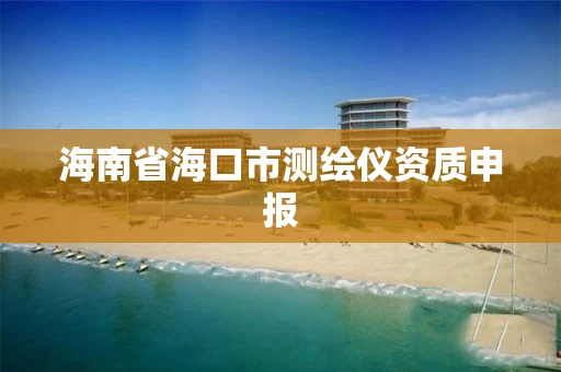 海南省海口市测绘仪资质申报