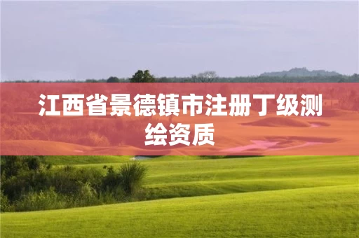 江西省景德镇市注册丁级测绘资质
