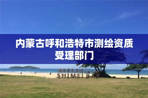 内蒙古呼和浩特市测绘资质受理部门