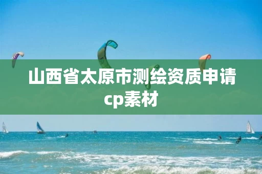 山西省太原市测绘资质申请cp素材