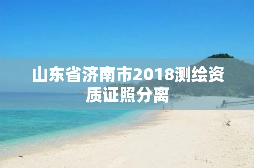山东省济南市2018测绘资质证照分离