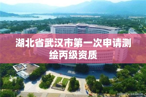 湖北省武汉市第一次申请测绘丙级资质
