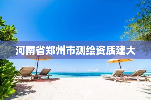 河南省郑州市测绘资质建大