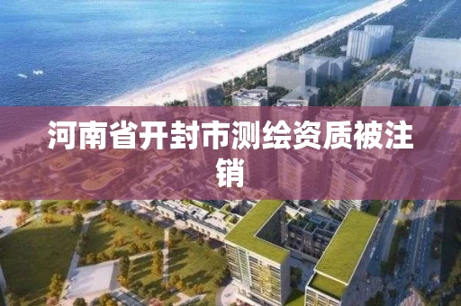河南省开封市测绘资质被注销