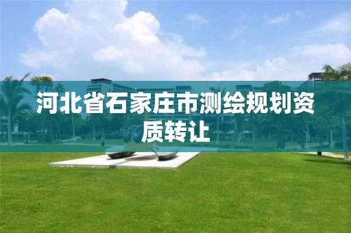 河北省石家庄市测绘规划资质转让