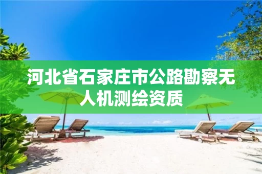 河北省石家庄市公路勘察无人机测绘资质