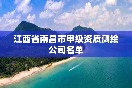 江西省南昌市甲级资质测绘公司名单