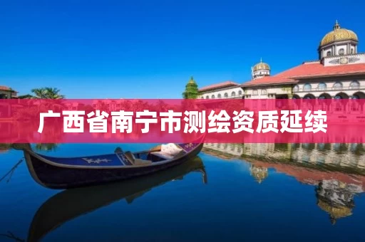 广西省南宁市测绘资质延续