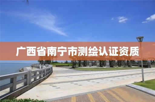 广西省南宁市测绘认证资质
