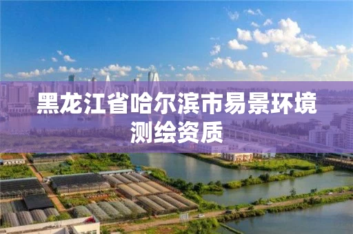 黑龙江省哈尔滨市易景环境测绘资质