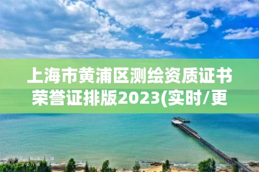 上海市黄浦区测绘资质证书荣誉证排版2023(实时/更新中)