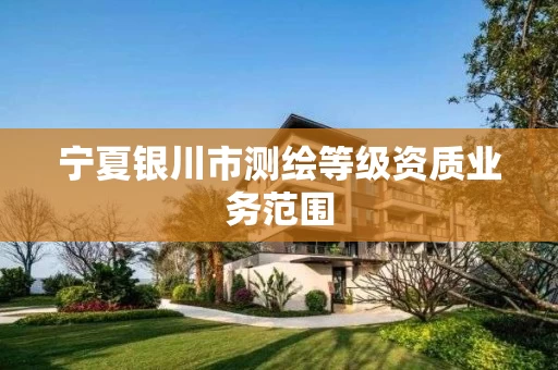 宁夏银川市测绘等级资质业务范围