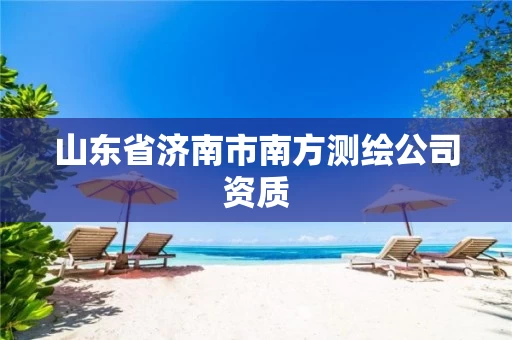 山东省济南市南方测绘公司资质