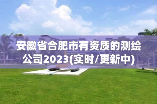 安徽省合肥市有资质的测绘公司2023(实时/更新中)