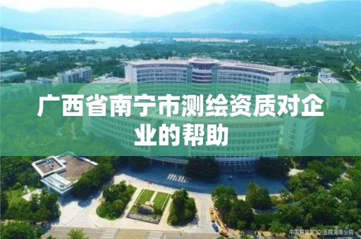 广西省南宁市测绘资质对企业的帮助