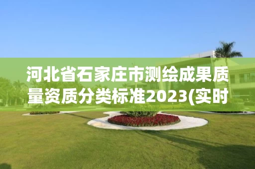 河北省石家庄市测绘成果质量资质分类标准2023(实时/更新中)
