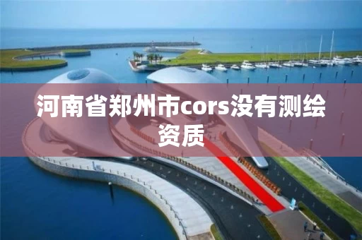 河南省郑州市cors没有测绘资质