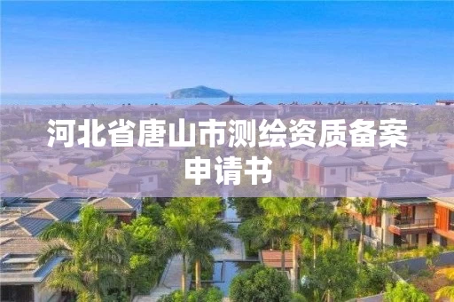 河北省唐山市测绘资质备案申请书