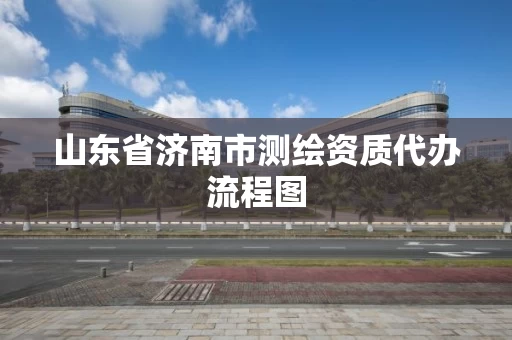 山东省济南市测绘资质代办流程图