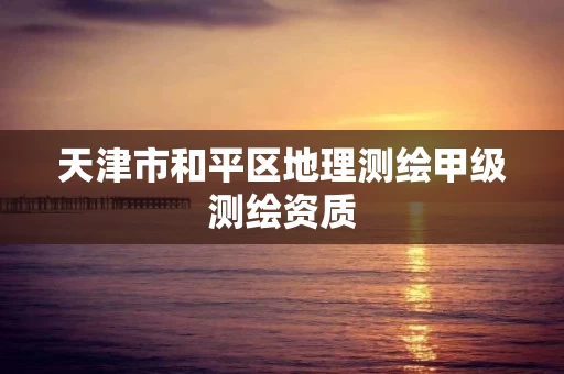 天津市和平区地理测绘甲级测绘资质