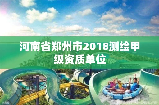 河南省郑州市2018测绘甲级资质单位
