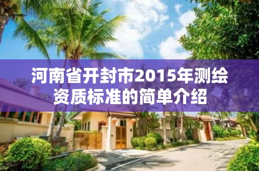 河南省开封市2015年测绘资质标准的简单介绍 河南省开封市2015年测绘资质标准的简单介绍