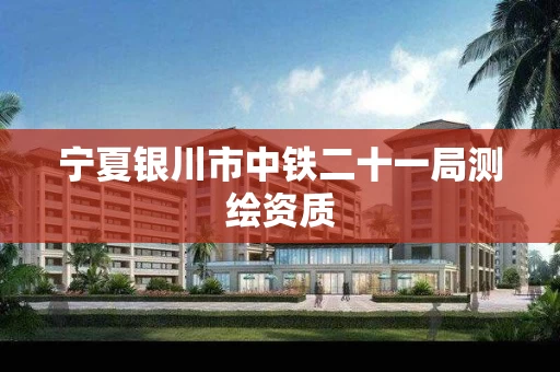 宁夏银川市中铁二十一局测绘资质