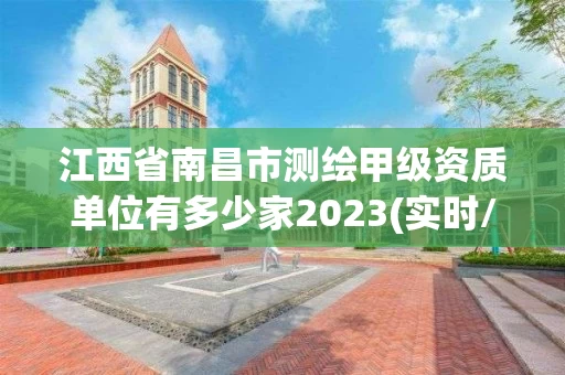 江西省南昌市测绘甲级资质单位有多少家2023(实时/更新中)