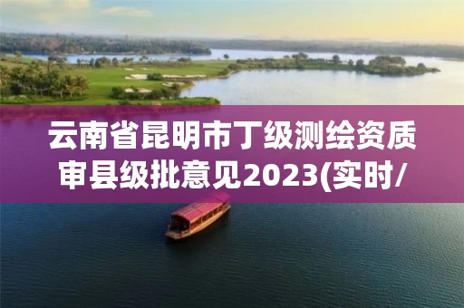 云南省昆明市丁级测绘资质审县级批意见2023(实时/更新中)