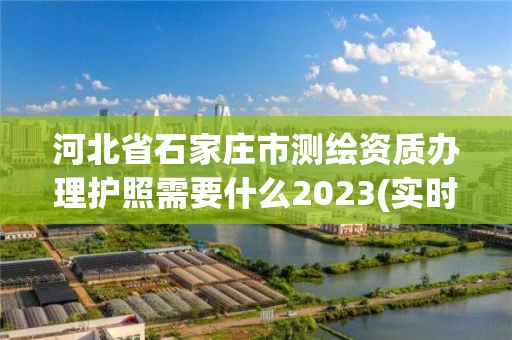 河北省石家庄市测绘资质办理护照需要什么2023(实时/更新中)