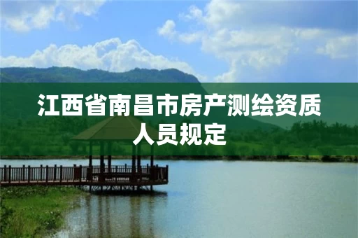 江西省南昌市房产测绘资质人员规定