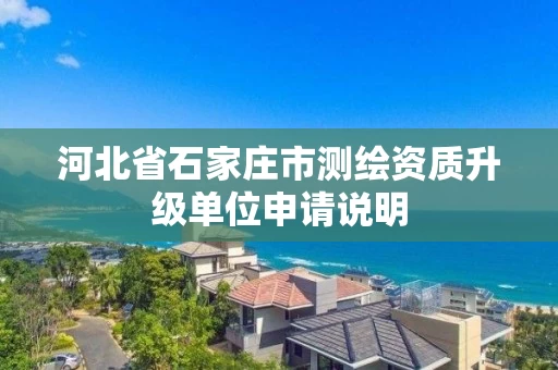 河北省石家庄市测绘资质升级单位申请说明