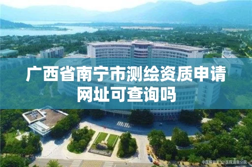 广西省南宁市测绘资质申请网址可查询吗