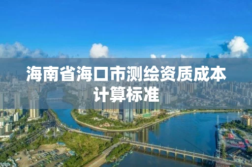 海南省海口市测绘资质成本计算标准