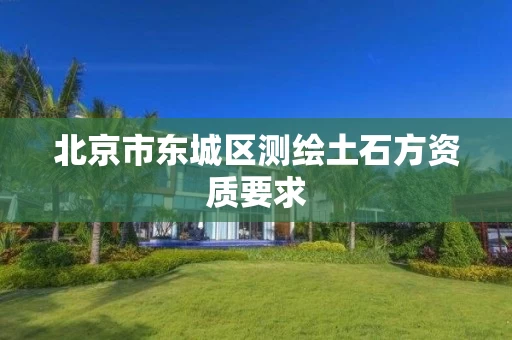 北京市东城区测绘土石方资质要求