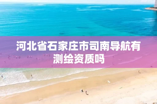 河北省石家庄市司南导航有测绘资质吗