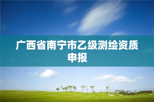 广西省南宁市乙级测绘资质申报