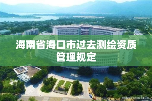 海南省海口市过去测绘资质管理规定