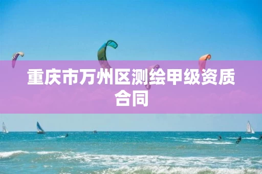 重庆市万州区测绘甲级资质合同