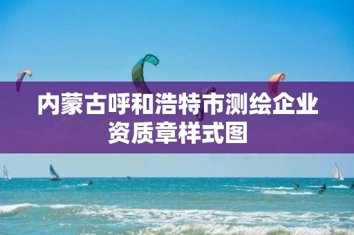 内蒙古呼和浩特市测绘企业资质章样式图