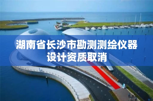 湖南省长沙市勘测测绘仪器设计资质取消