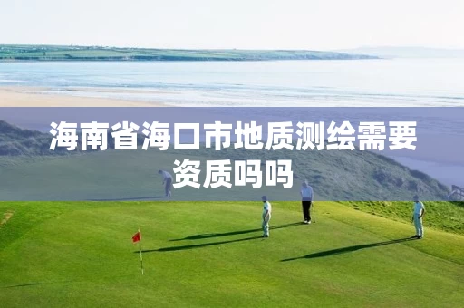 海南省海口市地质测绘需要资质吗吗