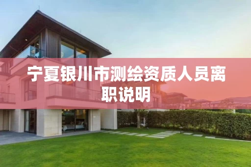 宁夏银川市测绘资质人员离职说明