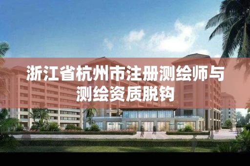 浙江省杭州市注册测绘师与测绘资质脱钩